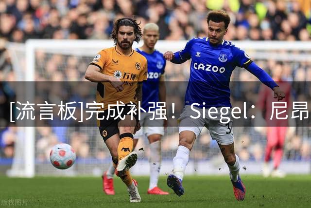 [流言板]完成补强！Siegel：尼昂底薪去勇士，球队15人名单正式满员